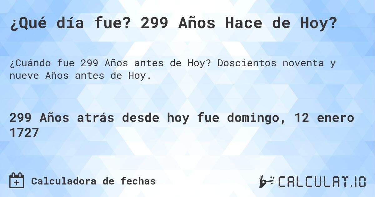 ¿Qué día fue? 299 Años Hace de Hoy?. Doscientos noventa y nueve Años antes de Hoy.