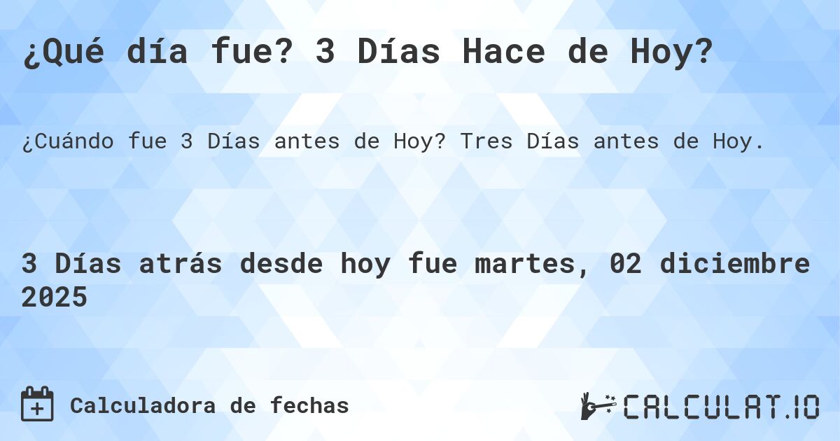 ¿Qué día fue? 3 Días Hace de Hoy?. Tres Días antes de Hoy.