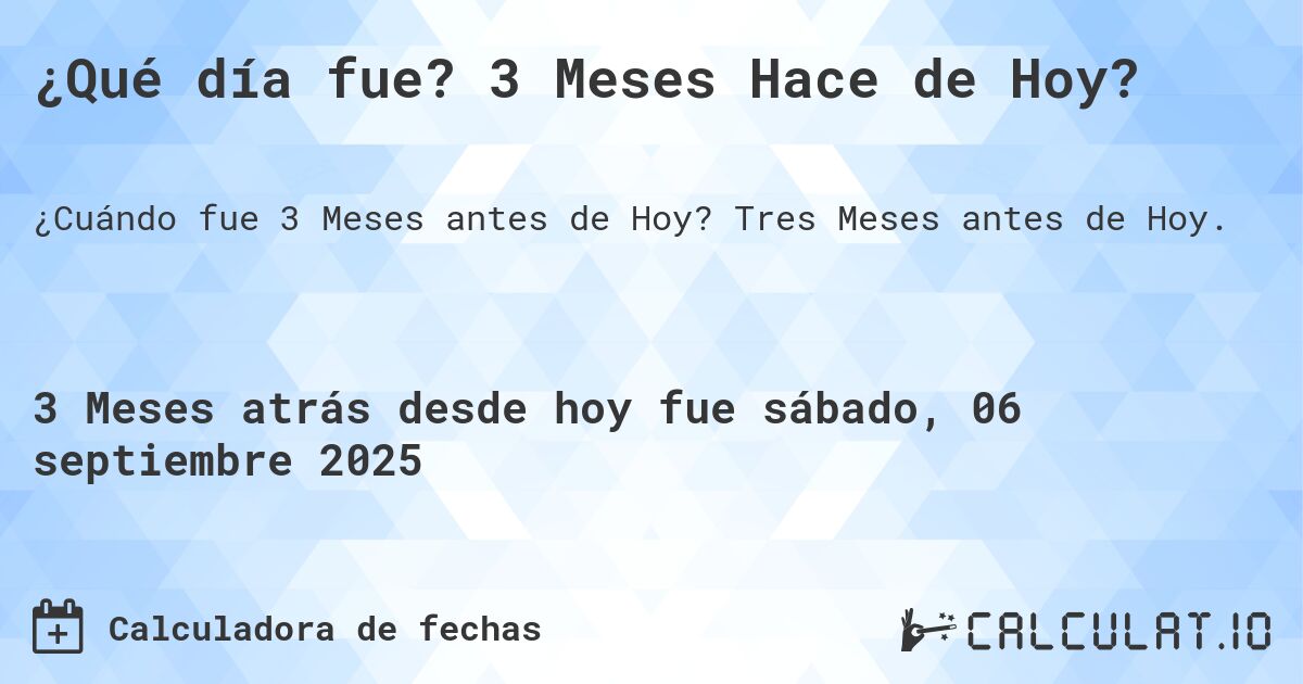 ¿Qué día fue? 3 Meses Hace de Hoy?. Tres Meses antes de Hoy.