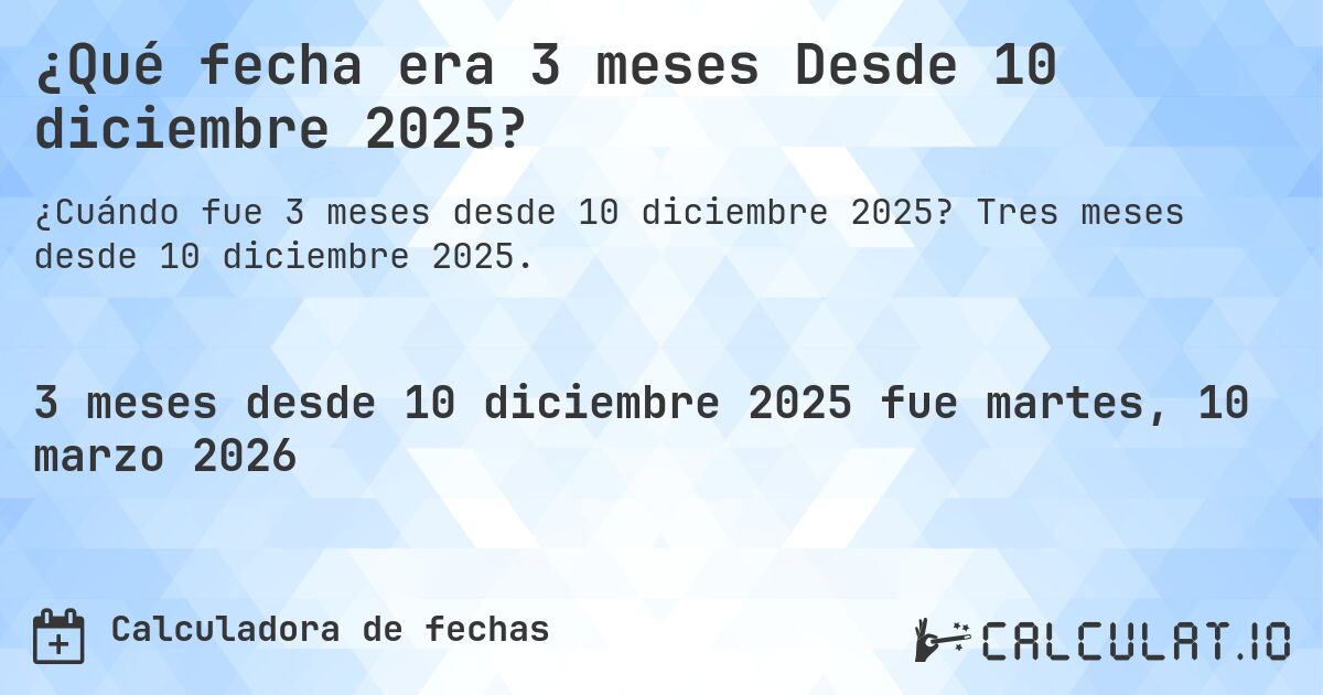 ¿Qué fecha era 3 meses Desde 10 diciembre 2025?. Tres meses desde 10 diciembre 2025.