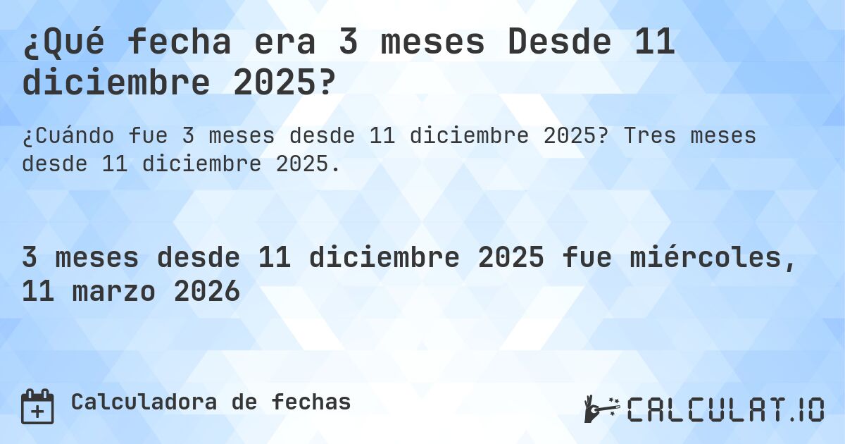 ¿Qué fecha era 3 meses Desde 11 diciembre 2025?. Tres meses desde 11 diciembre 2025.