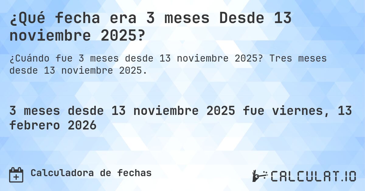 ¿Qué fecha era 3 meses Desde 13 noviembre 2025?. Tres meses desde 13 noviembre 2025.