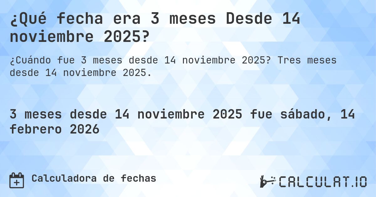 ¿Qué fecha era 3 meses Desde 14 noviembre 2025?. Tres meses desde 14 noviembre 2025.