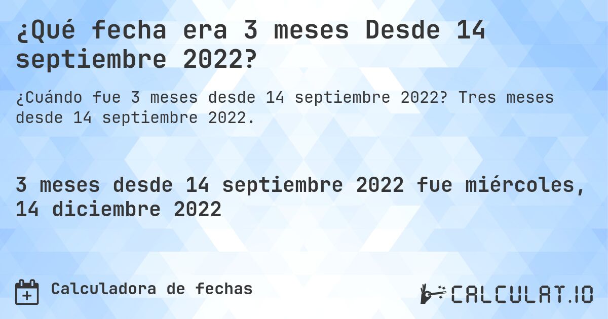 ¿Qué fecha era 3 meses Desde 14 septiembre 2022?. Tres meses desde 14 septiembre 2022.