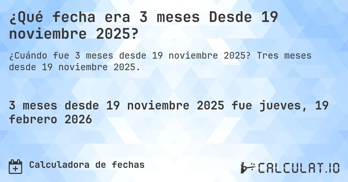 ¿Qué fecha era 3 meses Desde 19 noviembre 2025?. Tres meses desde 19 noviembre 2025.