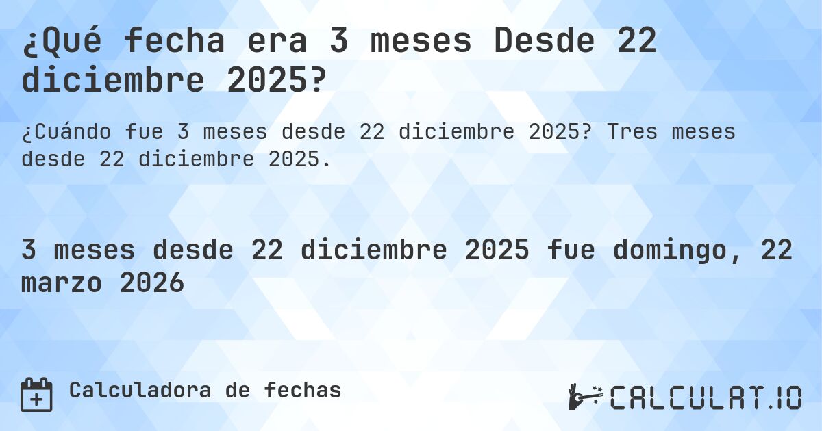 ¿Qué fecha era 3 meses Desde 22 diciembre 2025?. Tres meses desde 22 diciembre 2025.