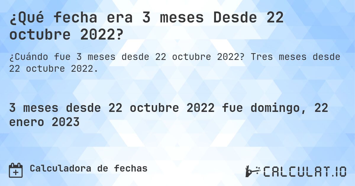 ¿Qué fecha era 3 meses Desde 22 octubre 2022?. Tres meses desde 22 octubre 2022.