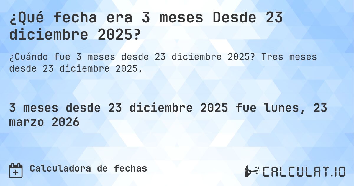 ¿Qué fecha era 3 meses Desde 23 diciembre 2025?. Tres meses desde 23 diciembre 2025.