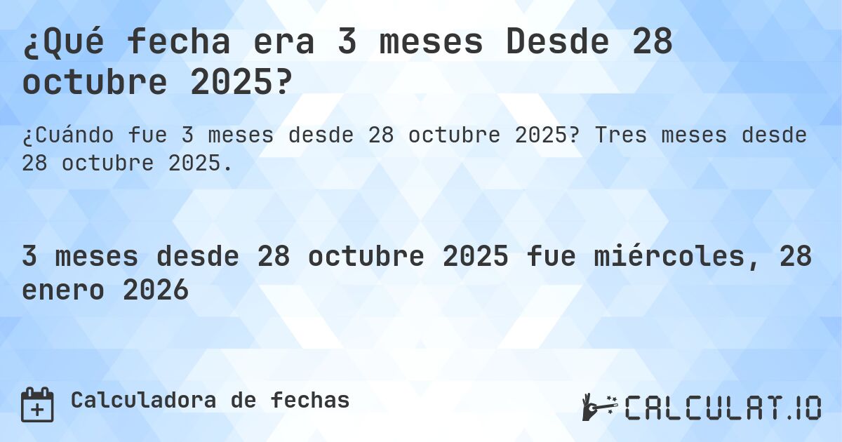 ¿Qué fecha era 3 meses Desde 28 octubre 2025?. Tres meses desde 28 octubre 2025.