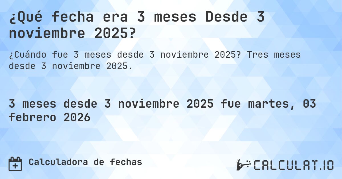 ¿Qué fecha era 3 meses Desde 3 noviembre 2025?. Tres meses desde 3 noviembre 2025.