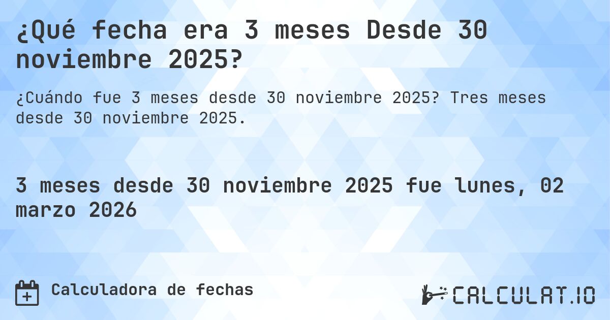 ¿Qué fecha era 3 meses Desde 30 noviembre 2025?. Tres meses desde 30 noviembre 2025.