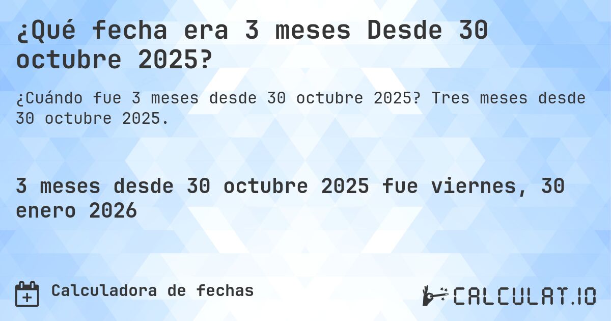 ¿Qué fecha era 3 meses Desde 30 octubre 2025?. Tres meses desde 30 octubre 2025.