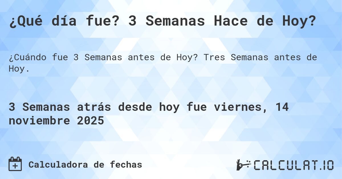 ¿Qué día fue? 3 Semanas Hace de Hoy?. Tres Semanas antes de Hoy.