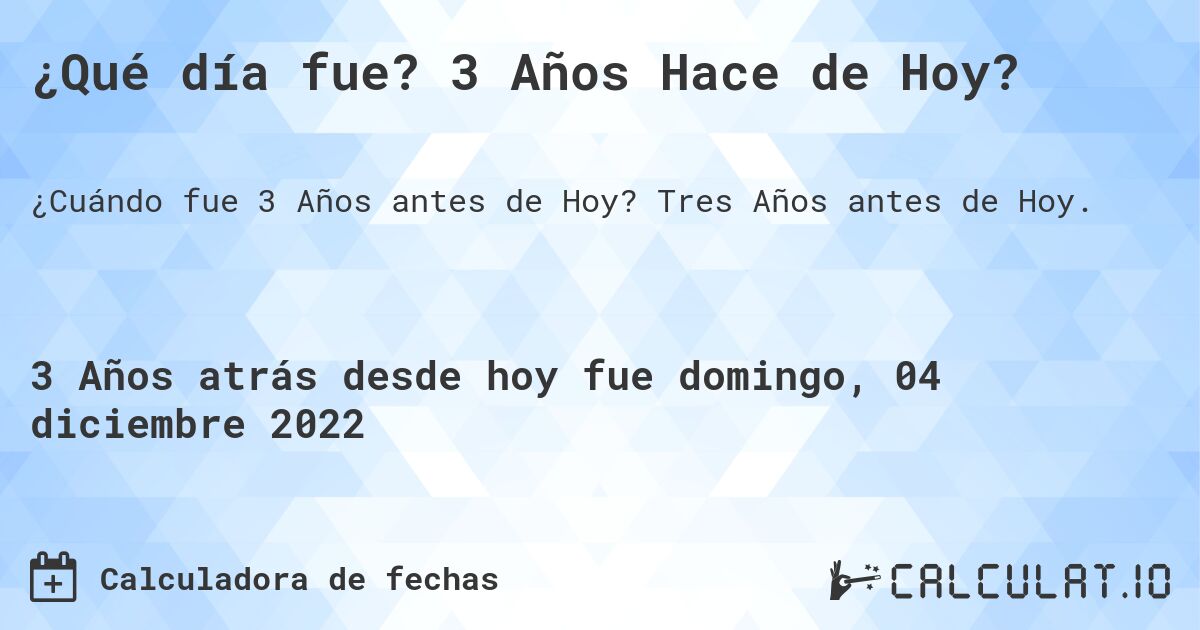 ¿Qué día fue? 3 Años Hace de Hoy?. Tres Años antes de Hoy.