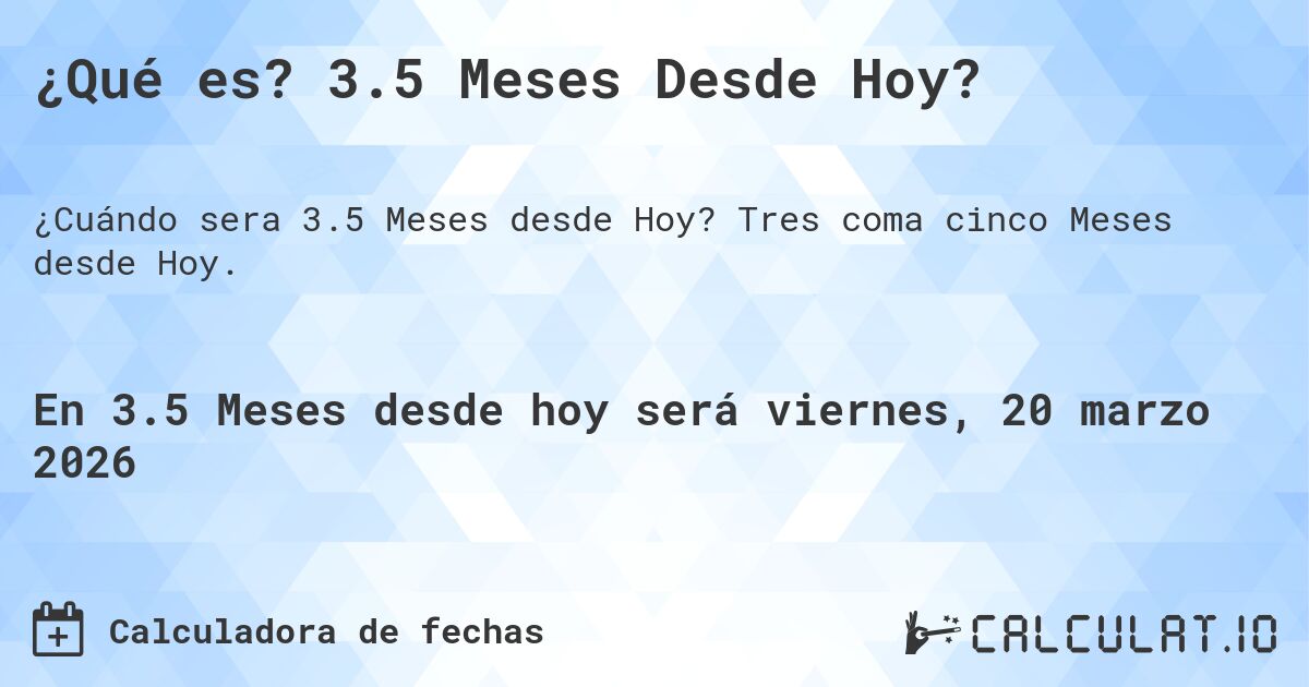 ¿Qué es? 3.5 Meses Desde Hoy?. Tres coma cinco Meses desde Hoy.