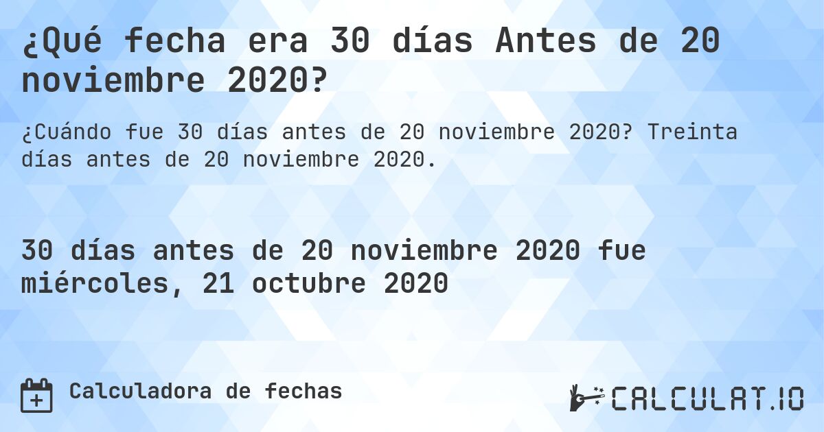 ¿Qué fecha era 30 días Antes de 20 noviembre 2020?. Treinta días antes de 20 noviembre 2020.