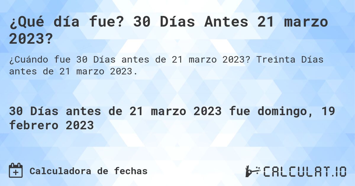 ¿Qué día fue? 30 Días Antes 21 marzo 2023?. Treinta Días antes de 21 marzo 2023.