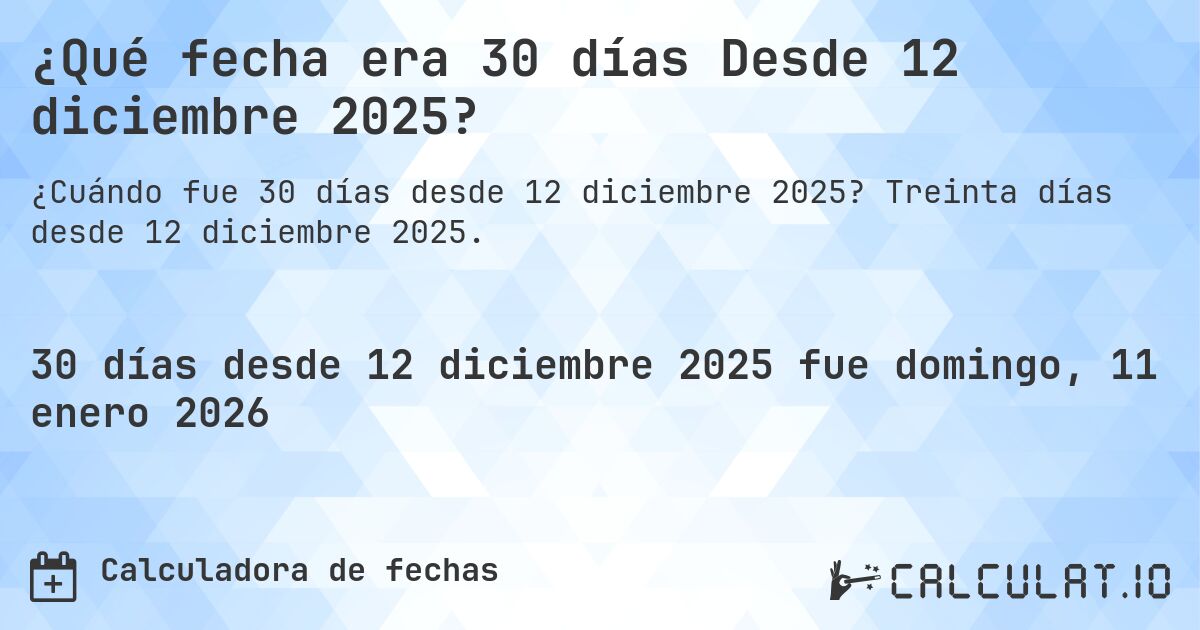 ¿Qué fecha era 30 días Desde 12 diciembre 2025?. Treinta días desde 12 diciembre 2025.