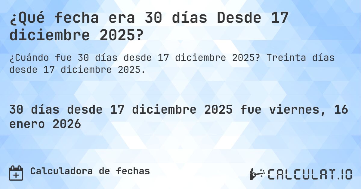 ¿Qué fecha era 30 días Desde 17 diciembre 2025?. Treinta días desde 17 diciembre 2025.