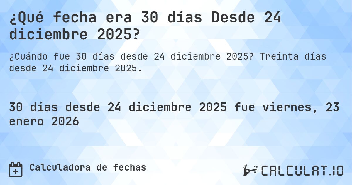 ¿Qué fecha era 30 días Desde 24 diciembre 2025?. Treinta días desde 24 diciembre 2025.