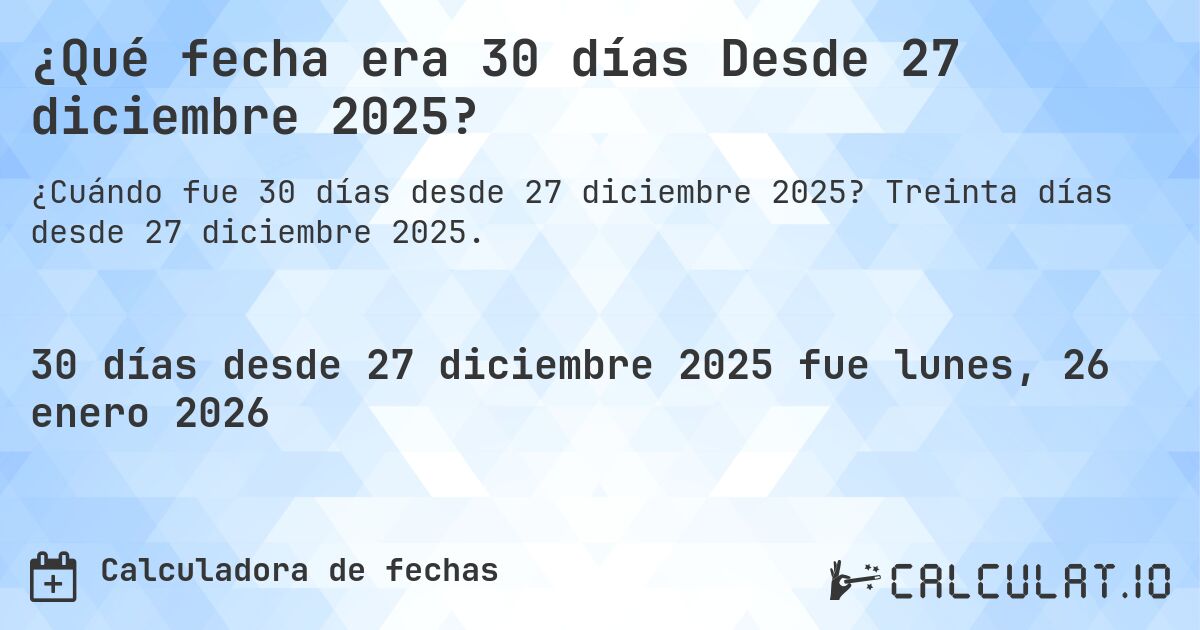 ¿Qué fecha era 30 días Desde 27 diciembre 2025?. Treinta días desde 27 diciembre 2025.