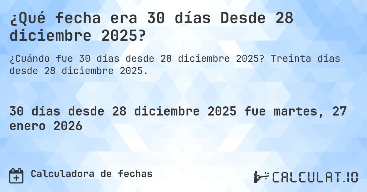 ¿Qué fecha era 30 días Desde 28 diciembre 2025?. Treinta días desde 28 diciembre 2025.