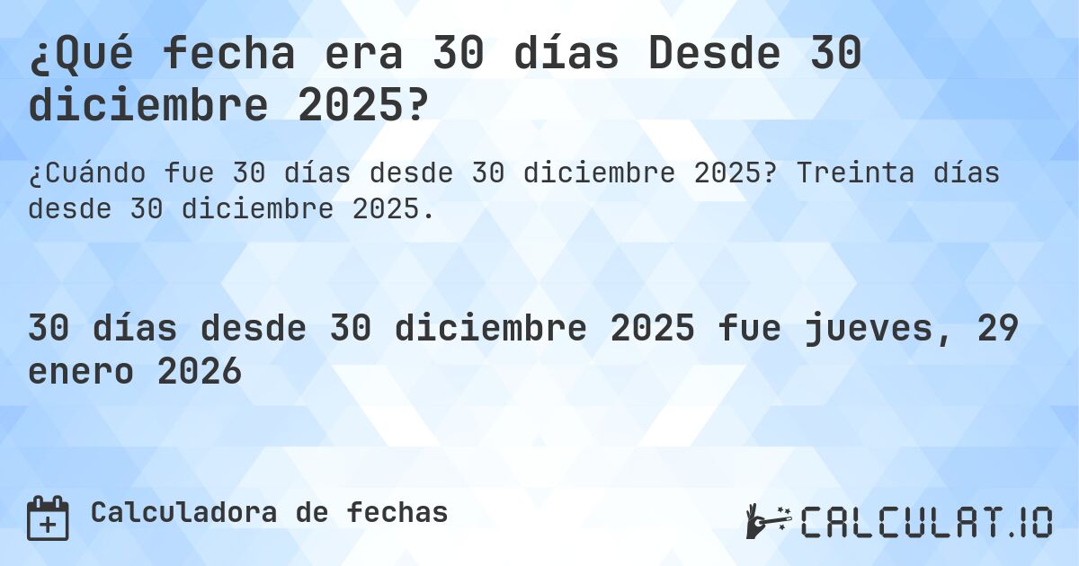 ¿Qué fecha era 30 días Desde 30 diciembre 2025?. Treinta días desde 30 diciembre 2025.