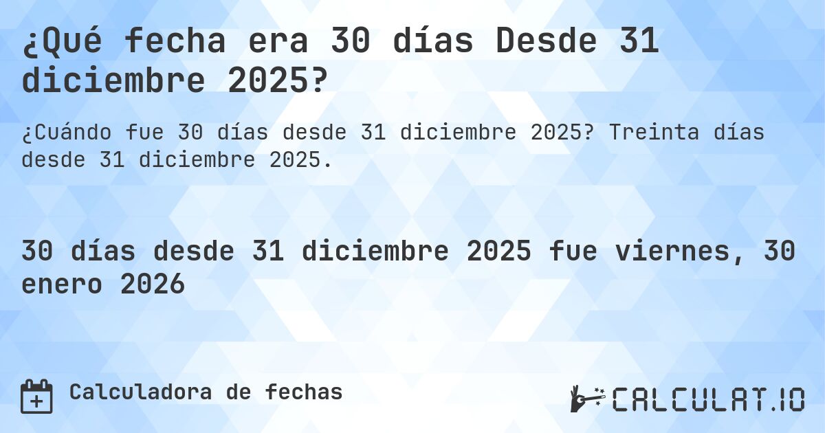 ¿Qué fecha era 30 días Desde 31 diciembre 2025?. Treinta días desde 31 diciembre 2025.