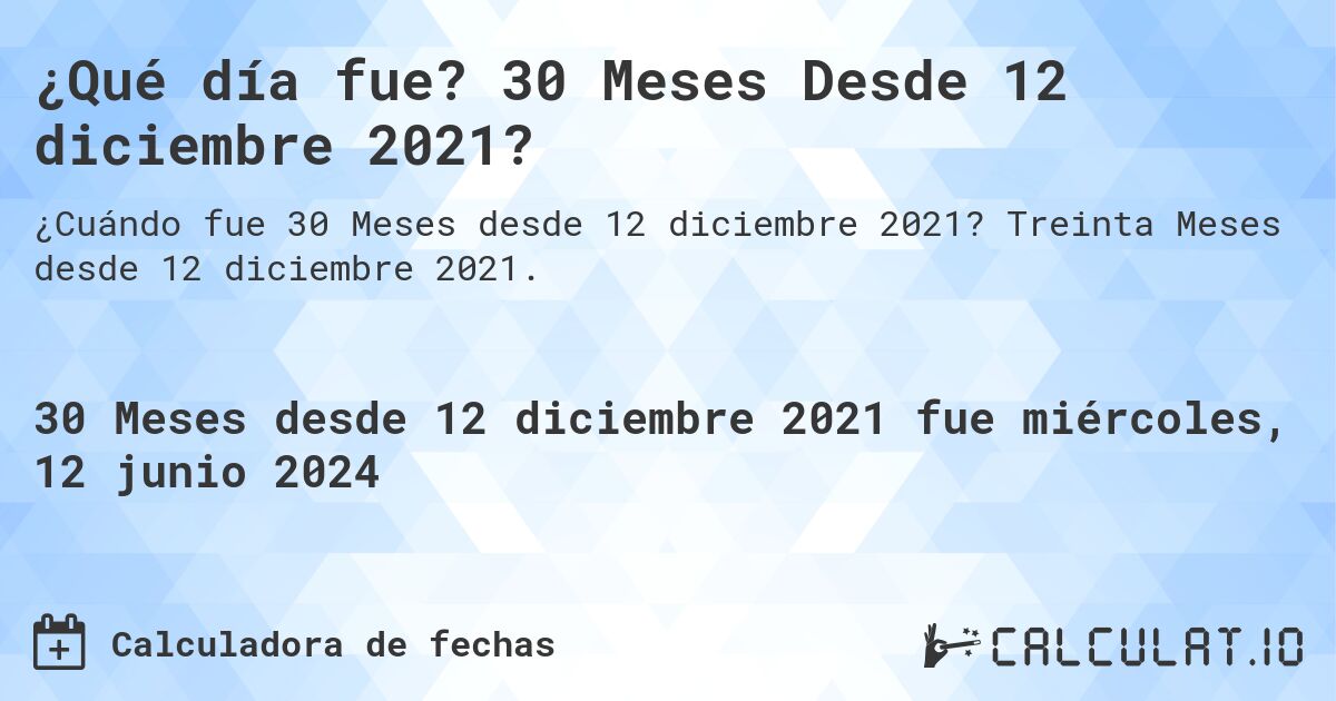 ¿Qué día fue? 30 Meses Desde 12 diciembre 2021?. Treinta Meses desde 12 diciembre 2021.