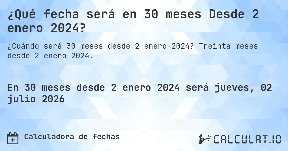 ¿Qué fecha será en 30 meses Desde 2 enero 2024?. Treinta meses desde 2 enero 2024.