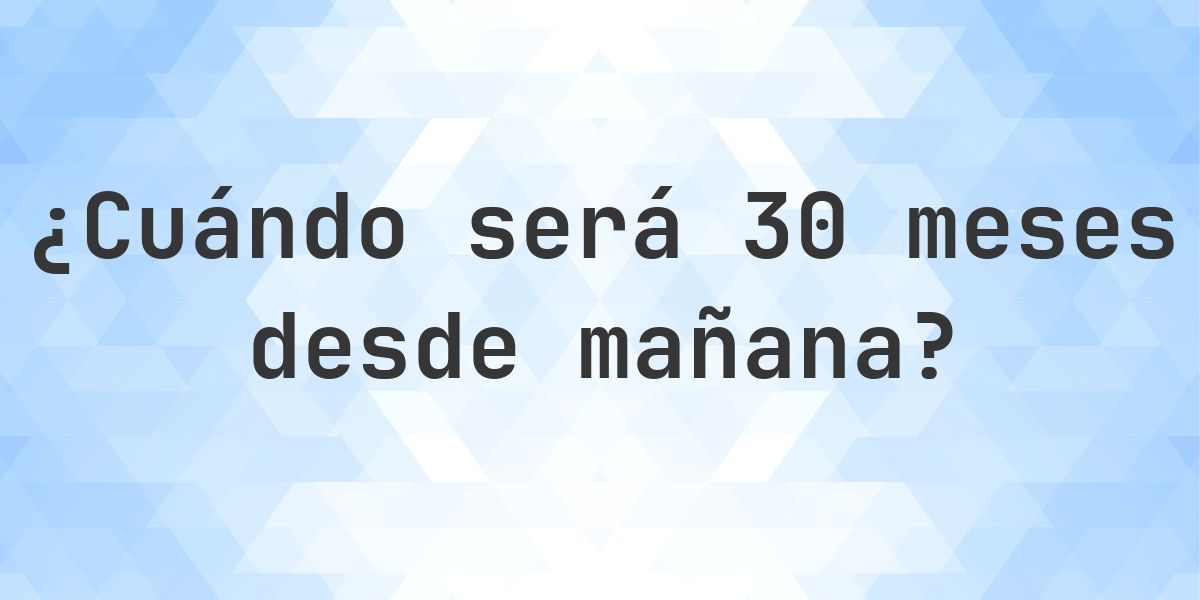 ¿Qué fecha será en 30 meses Desde Mañana? - Calculatio