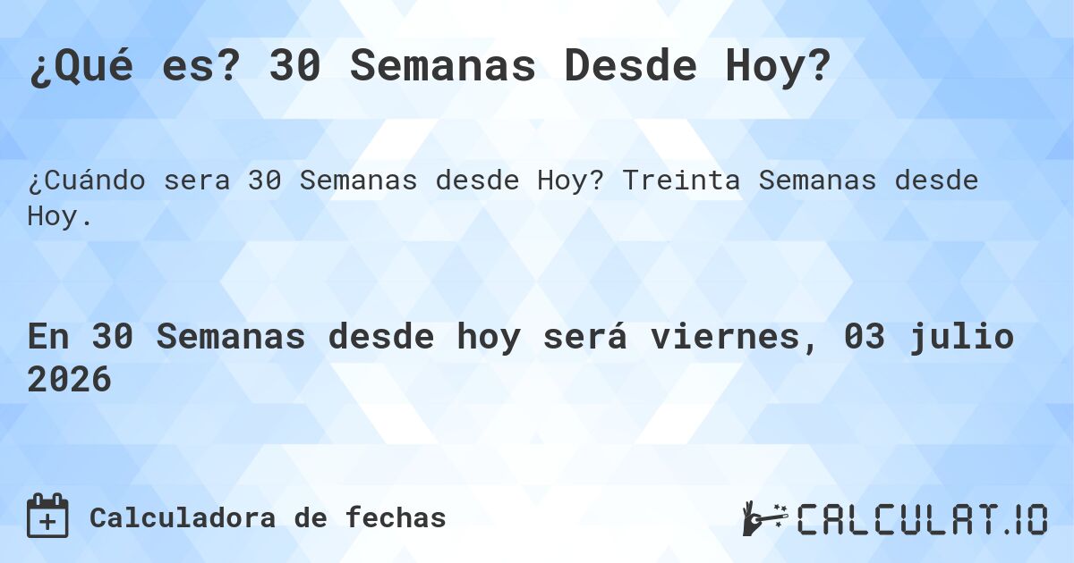 ¿Qué es? 30 Semanas Desde Hoy?. Treinta Semanas desde Hoy.