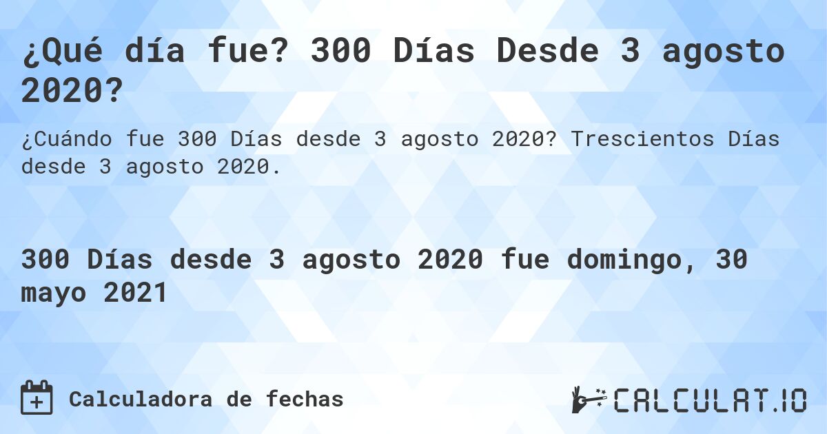 ¿Qué día fue? 300 Días Desde 3 agosto 2020?. Trescientos Días desde 3 agosto 2020.