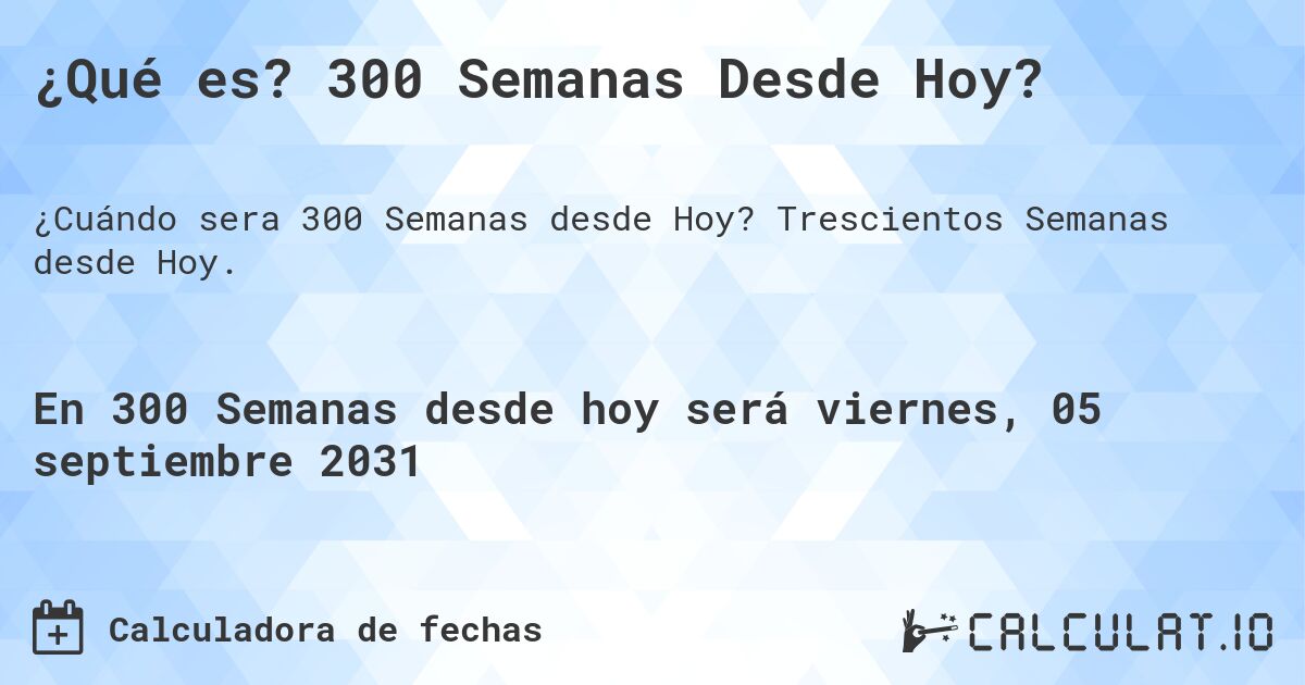 ¿Qué es? 300 Semanas Desde Hoy?. Trescientos Semanas desde Hoy.