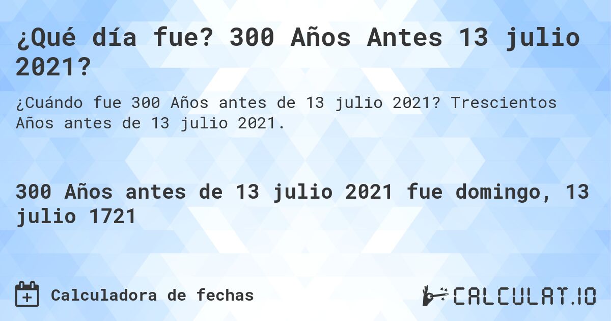 ¿Qué día fue? 300 Años Antes 13 julio 2021?. Trescientos Años antes de 13 julio 2021.