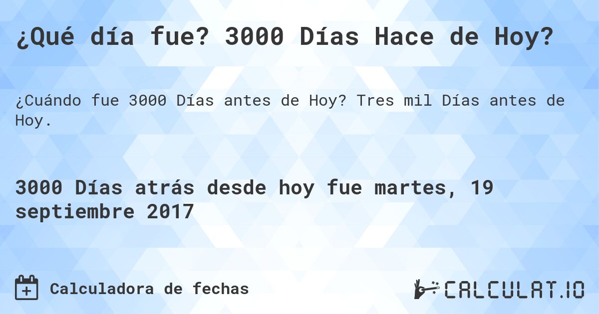 ¿Qué día fue? 3000 Días Hace de Hoy?. Tres mil Días antes de Hoy.