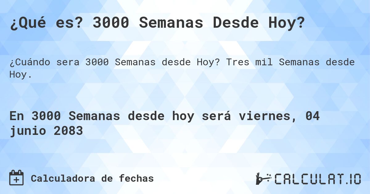¿Qué es? 3000 Semanas Desde Hoy?. Tres mil Semanas desde Hoy.