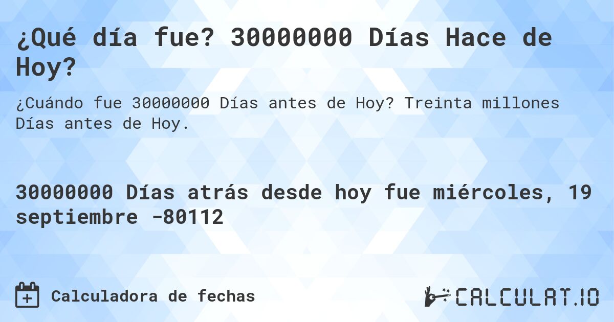 ¿Qué día fue? 30000000 Días Hace de Hoy?. Treinta millones Días antes de Hoy.