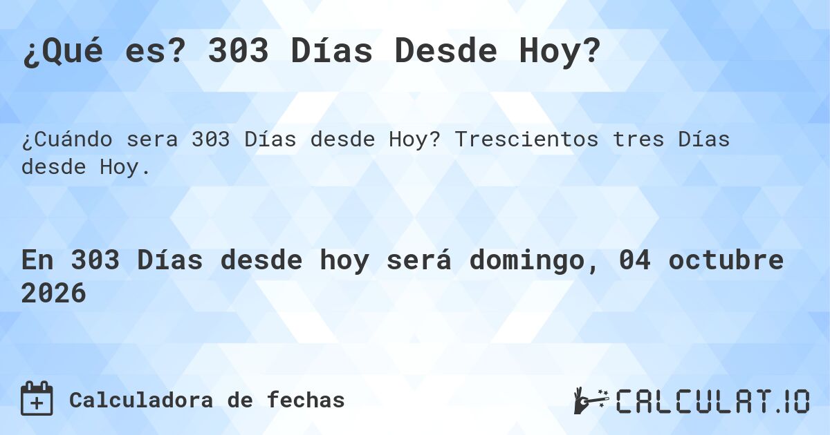¿Qué es? 303 Días Desde Hoy?. Trescientos tres Días desde Hoy.
