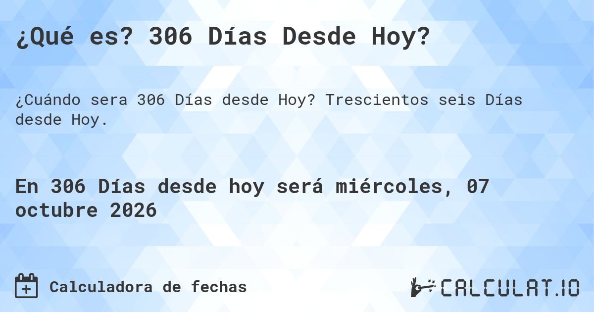 ¿Qué es? 306 Días Desde Hoy?. Trescientos seis Días desde Hoy.