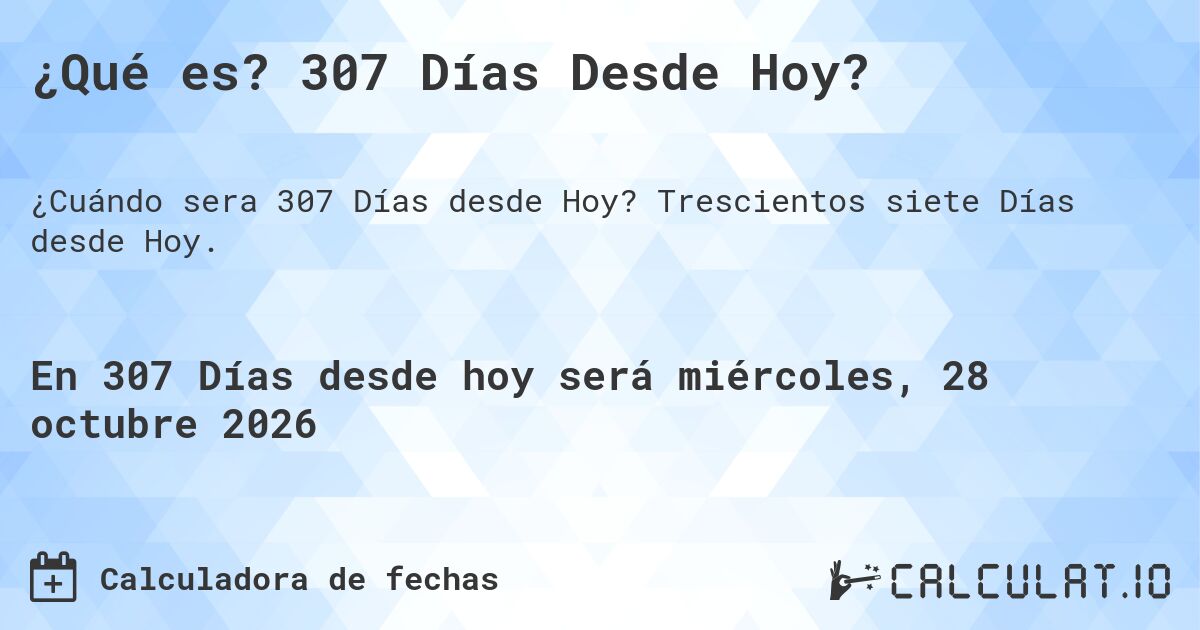 ¿Qué es? 307 Días Desde Hoy?. Trescientos siete Días desde Hoy.