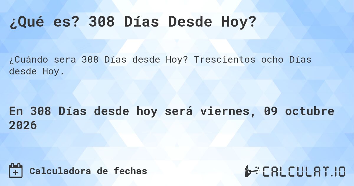 ¿Qué es? 308 Días Desde Hoy?. Trescientos ocho Días desde Hoy.