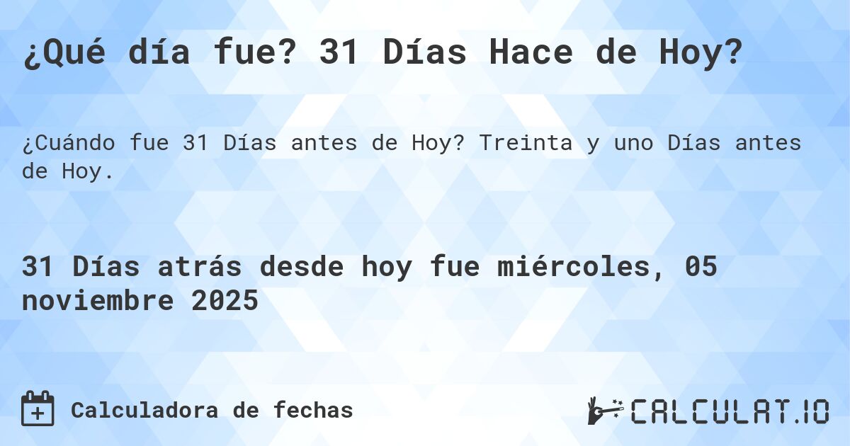 ¿Qué día fue? 31 Días Hace de Hoy?. Treinta y uno Días antes de Hoy.