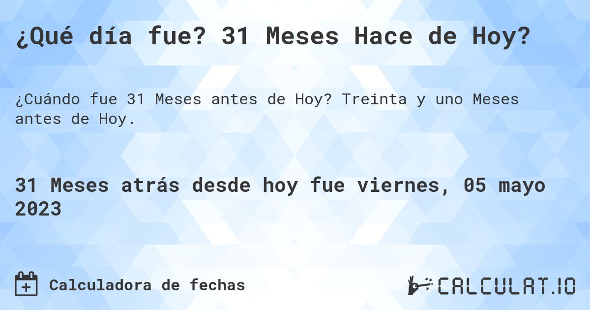 ¿Qué día fue? 31 Meses Hace de Hoy?. Treinta y uno Meses antes de Hoy.