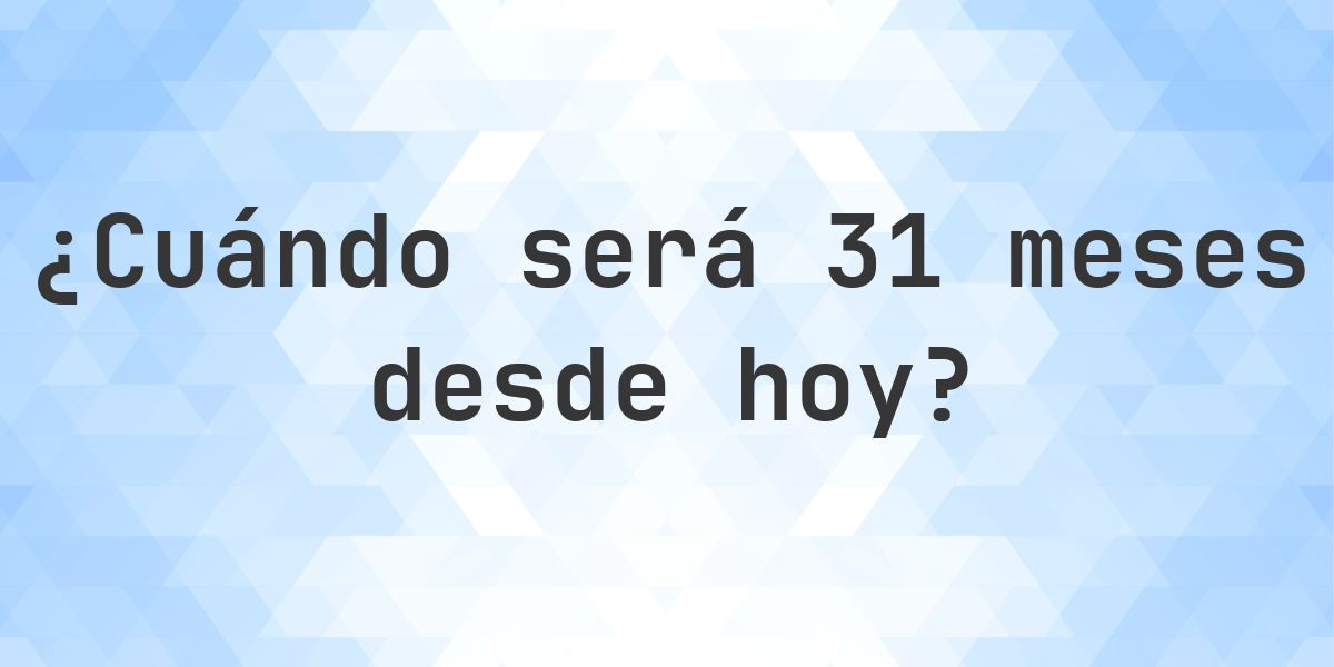 ¿Qué fecha será en 31 meses Desde Hoy? - Calculatio