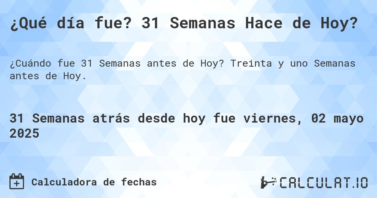 ¿Qué día fue? 31 Semanas Hace de Hoy?. Treinta y uno Semanas antes de Hoy.