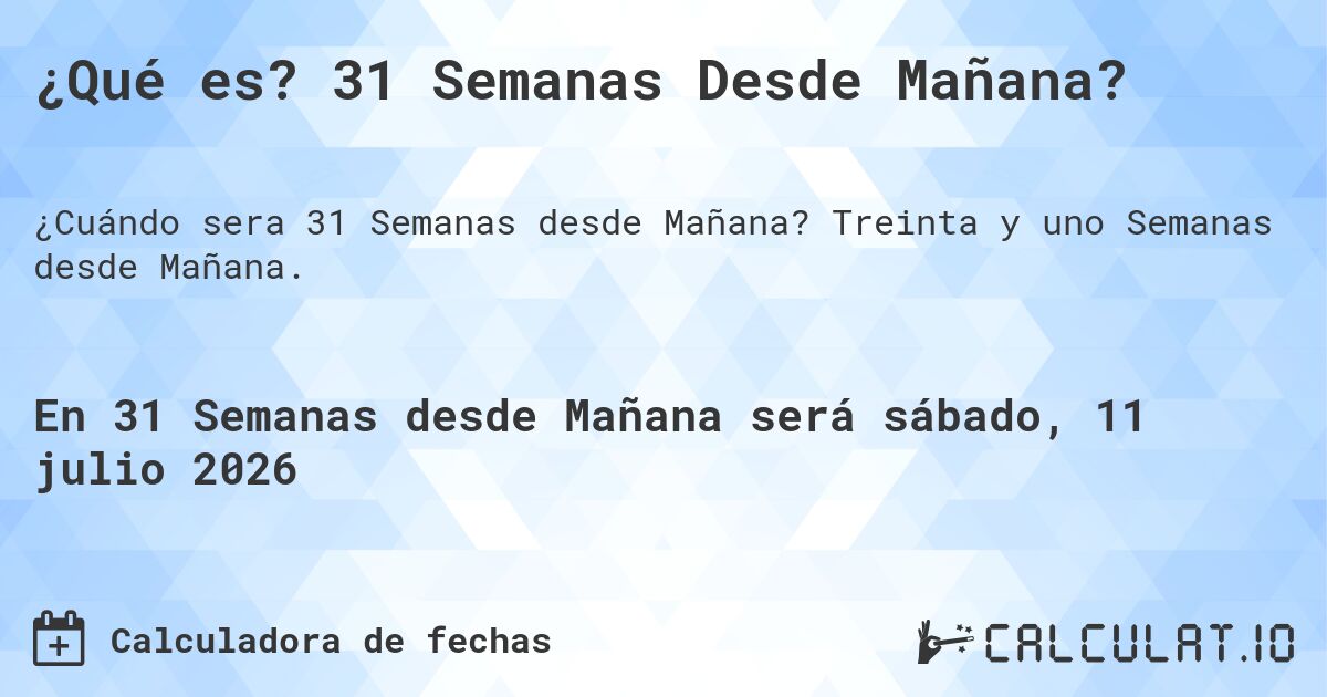 ¿Qué es? 31 Semanas Desde Mañana?. Treinta y uno Semanas desde Mañana.