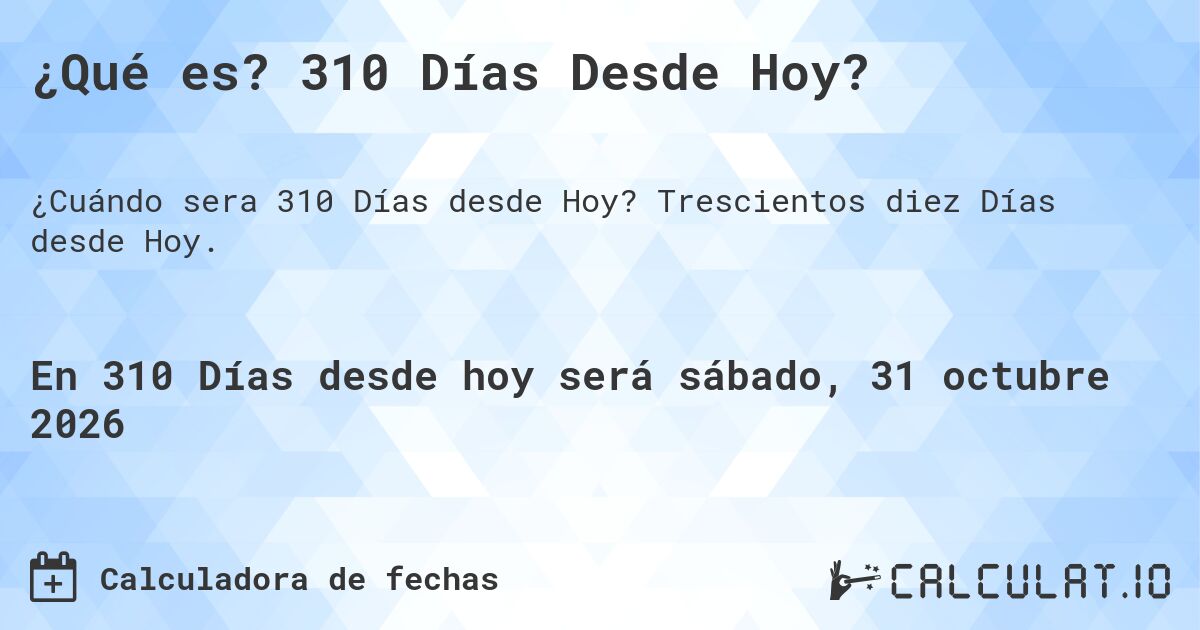 ¿Qué es? 310 Días Desde Hoy?. Trescientos diez Días desde Hoy.