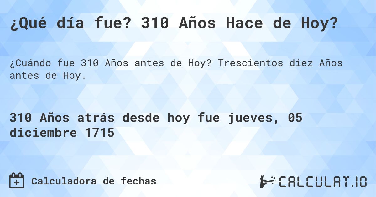 ¿Qué día fue? 310 Años Hace de Hoy?. Trescientos diez Años antes de Hoy.