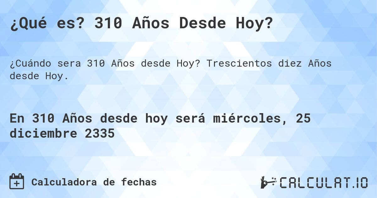 ¿Qué es? 310 Años Desde Hoy?. Trescientos diez Años desde Hoy.